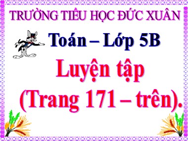 Bài giảng môn Toán Lớp 5 - Luyện tập (Trang 171) - Trường Tiểu học Đức Xuân